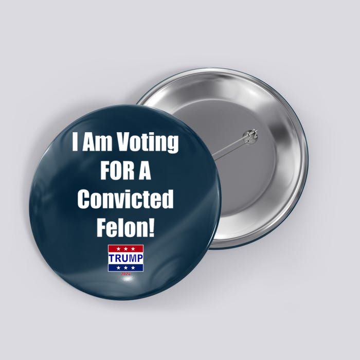 I Am Voting For A Convicted Felon Trump 2024 Button