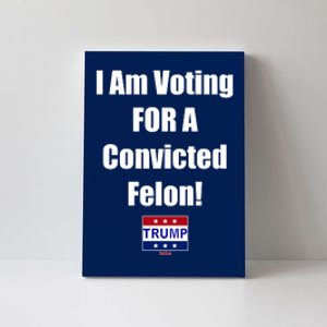 I Am Voting For A Convicted Felon Trump 2024 Canvas