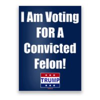 I Am Voting For A Convicted Felon Trump 2024 Poster