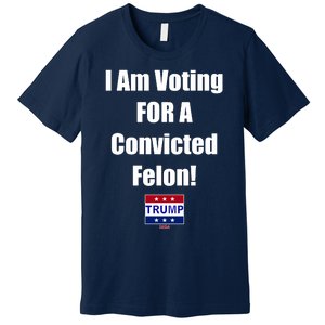 I Am Voting For A Convicted Felon Trump 2024 Premium T-Shirt