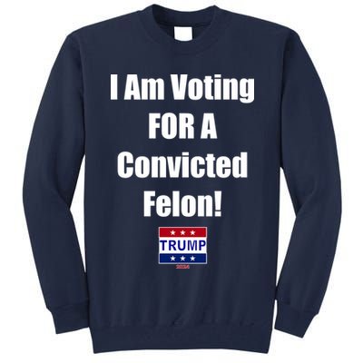 I Am Voting For A Convicted Felon Trump 2024 Tall Sweatshirt