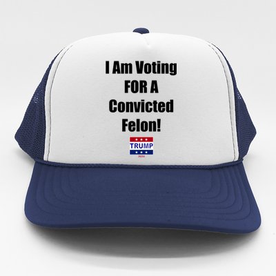 I Am Voting For A Convicted Felon Trump 2024 Trucker Hat