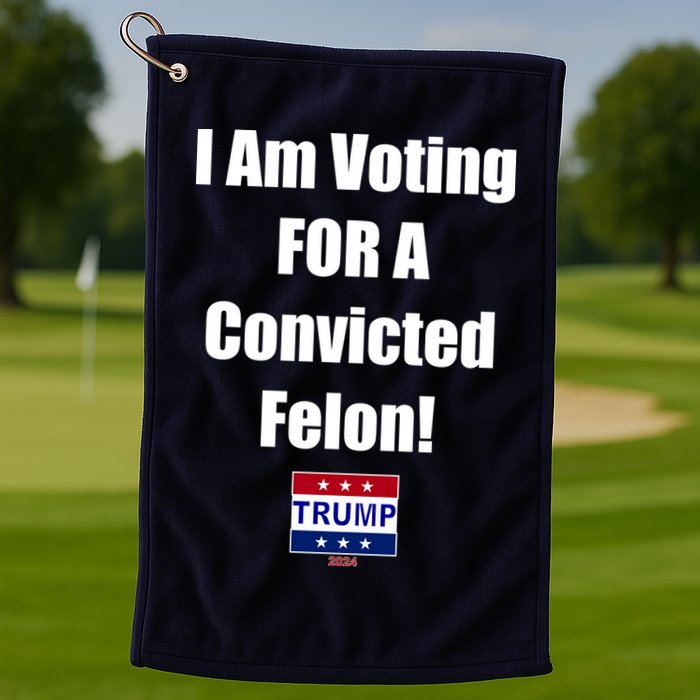 I Am Voting For A Convicted Felon Trump 2024 Golf Towel