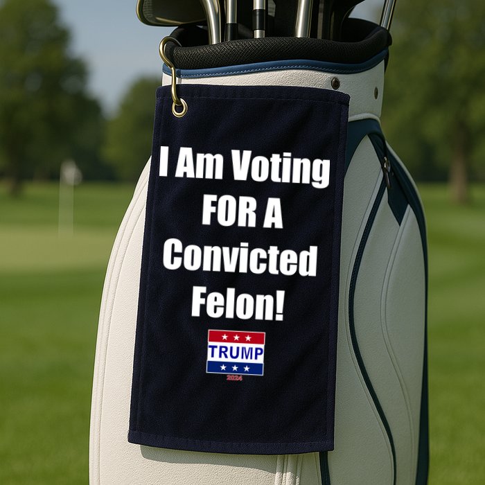 I Am Voting For A Convicted Felon Trump 2024 Golf Towel