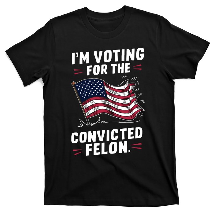 I Am Voting For A Convicted Felon Trump 2024 T-Shirt