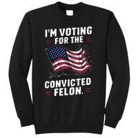 I Am Voting For A Convicted Felon Trump 2024 Tall Sweatshirt