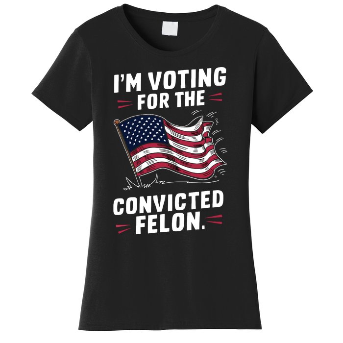 I Am Voting For A Convicted Felon Trump 2024 Women's T-Shirt