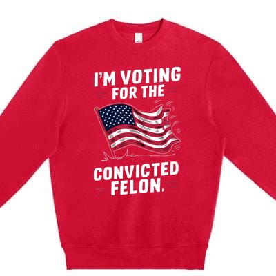 I Am Voting For A Convicted Felon Trump 2024 Premium Crewneck Sweatshirt