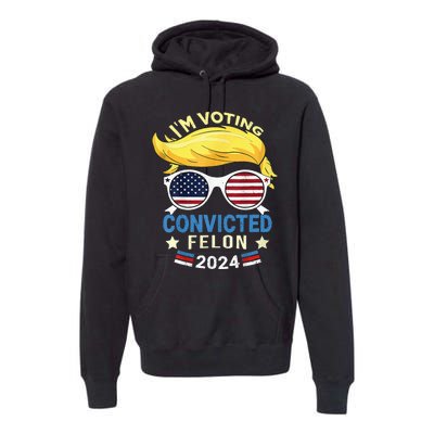 I Am Voting Convicted Felon 2024 Trump 2024 Premium Hoodie