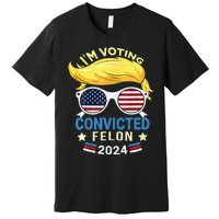 I Am Voting Convicted Felon 2024 Trump 2024 Premium T-Shirt