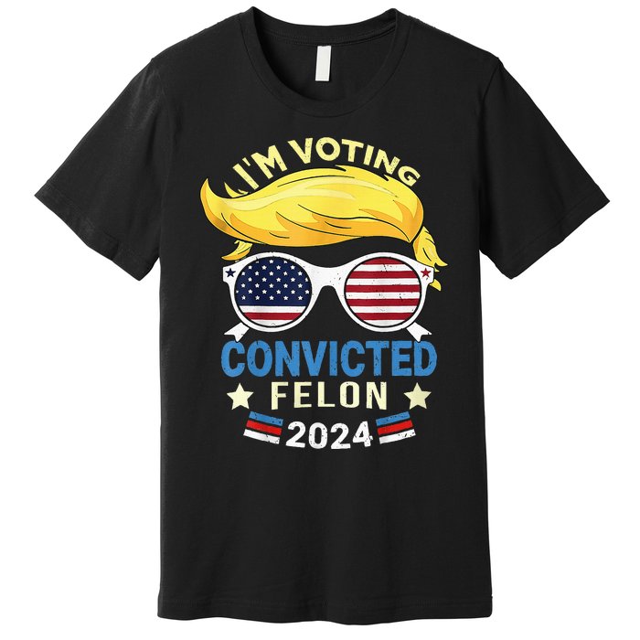 I Am Voting Convicted Felon 2024 Trump 2024 Premium T-Shirt