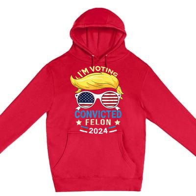 I Am Voting Convicted Felon 2024 Trump 2024 Premium Pullover Hoodie