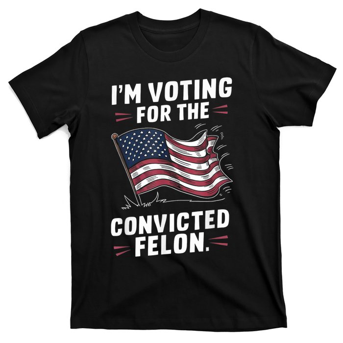 I Am Voting For A Convicted Felon Trump 2024 T-Shirt