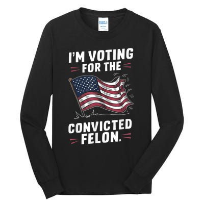 I Am Voting For A Convicted Felon Trump 2024 Tall Long Sleeve T-Shirt