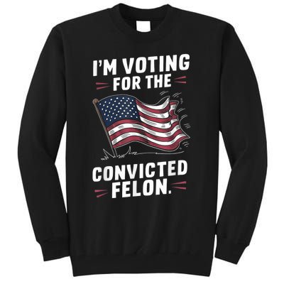 I Am Voting For A Convicted Felon Trump 2024 Tall Sweatshirt