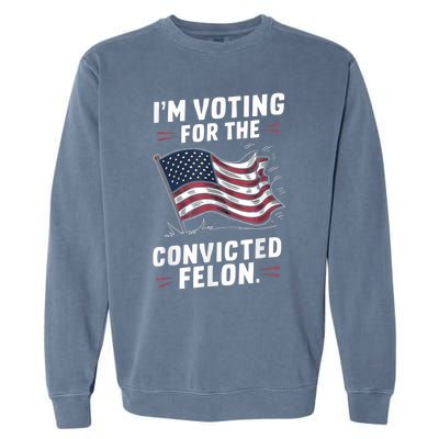 I Am Voting For A Convicted Felon Trump 2024 Garment-Dyed Sweatshirt