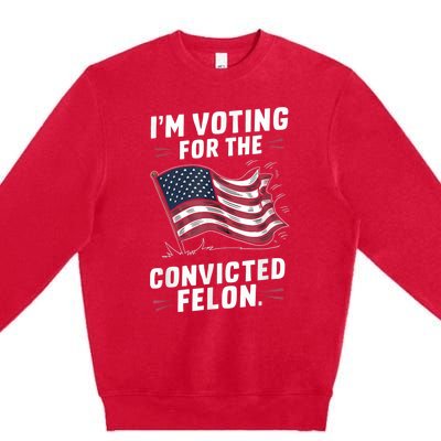 I Am Voting For A Convicted Felon Trump 2024 Premium Crewneck Sweatshirt