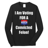 I Am Voting For A Convicted Felon Trump 2024 Long Sleeve Shirt