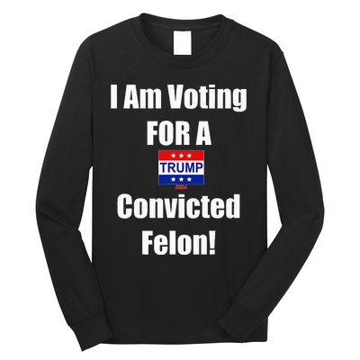 I Am Voting For A Convicted Felon Trump 2024 Long Sleeve Shirt