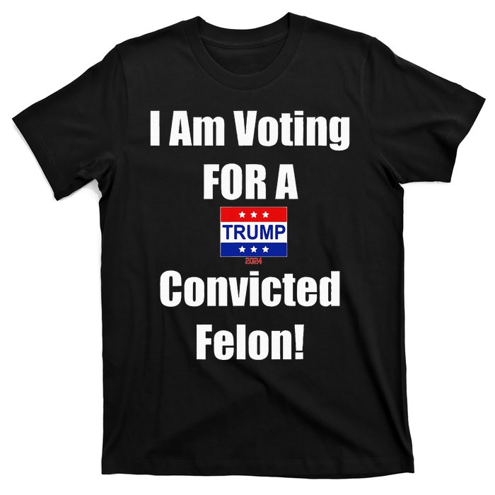 I Am Voting For A Convicted Felon Trump 2024 T-Shirt