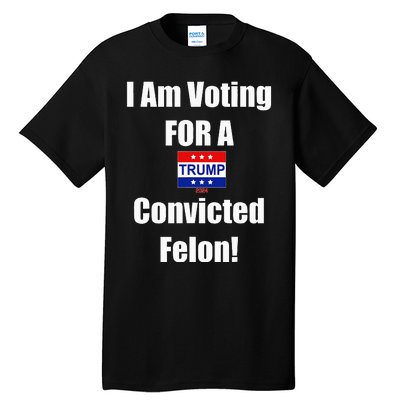 I Am Voting For A Convicted Felon Trump 2024 Tall T-Shirt