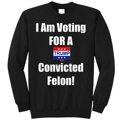 I Am Voting For A Convicted Felon Trump 2024 Tall Sweatshirt