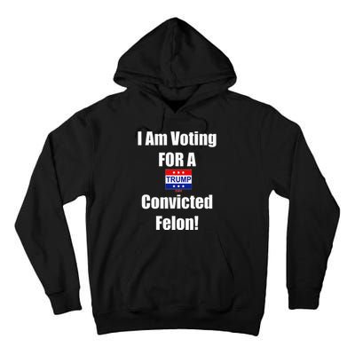 I Am Voting For A Convicted Felon Trump 2024 Tall Hoodie