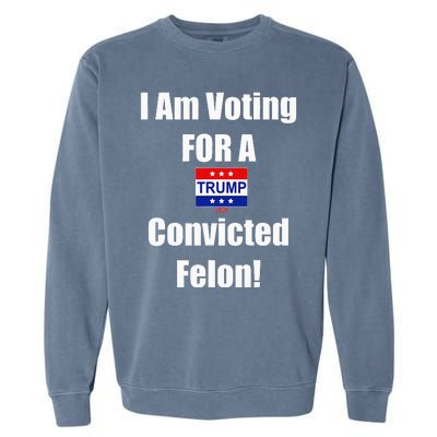 I Am Voting For A Convicted Felon Trump 2024 Garment-Dyed Sweatshirt