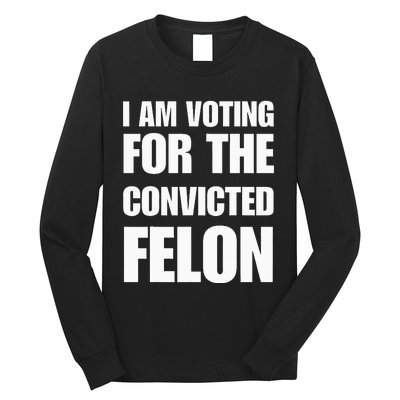 I Am Voting For The Convicted Felon Long Sleeve Shirt