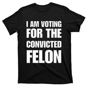 I Am Voting For The Convicted Felon T-Shirt