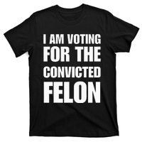 I Am Voting For The Convicted Felon T-Shirt