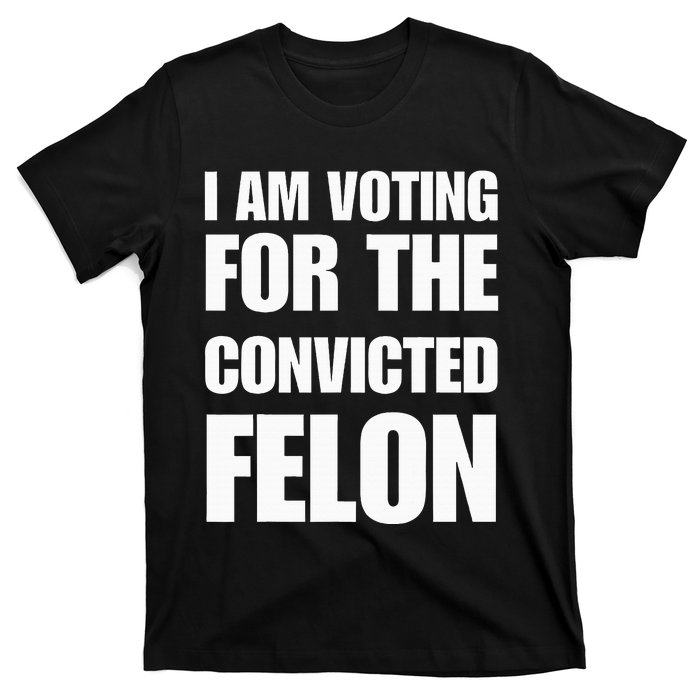 I Am Voting For The Convicted Felon T-Shirt