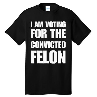 I Am Voting For The Convicted Felon Tall T-Shirt