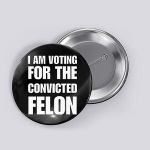 I Am Voting For The Convicted Felon Button