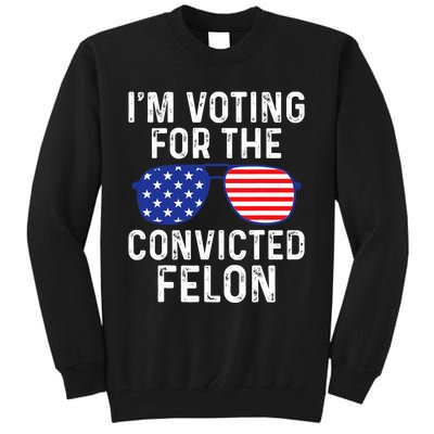 I Am Voting For A Convicted Felon Trump 2024 Sunglasses Design Tall Sweatshirt