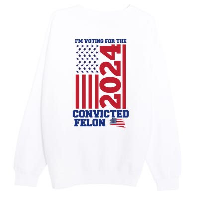 I Am Voting For The Convicted Felon Trump 2024 Usa Flag Front And Back Premium Crewneck Sweatshirt