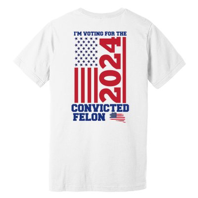 I Am Voting For The Convicted Felon Trump 2024 Usa Flag Front And Back Premium T-Shirt