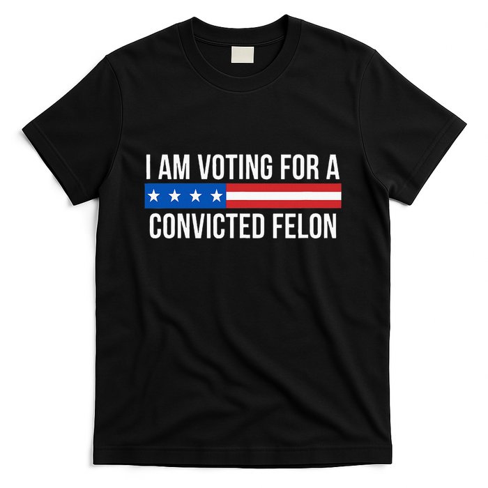 I Am Voting For A Convicted Felon T-Shirt
