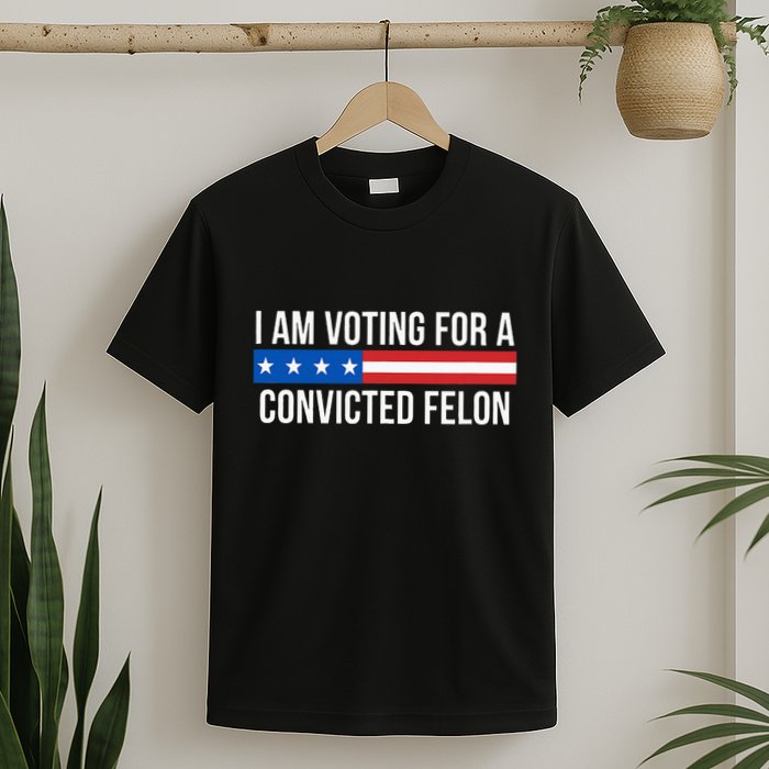 I Am Voting For A Convicted Felon T-Shirt