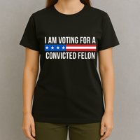 I Am Voting For A Convicted Felon T-Shirt