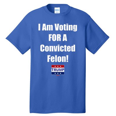 I Am Voting For A Convicted Felon Trump 2024 Tall T-Shirt