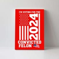 I Am Voting For The Convicted Felon Donald Trump 2024 Usa Flag Canvas