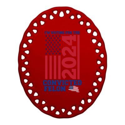 I Am Voting For The Convicted Felon Donald Trump 2024 Usa Flag Ceramic Oval Ornament