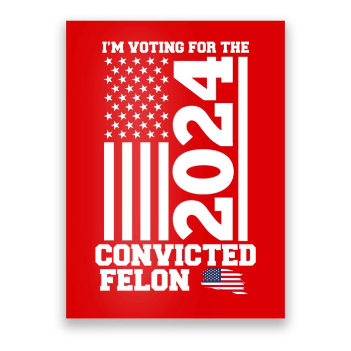 I Am Voting For The Convicted Felon Donald Trump 2024 Usa Flag Poster