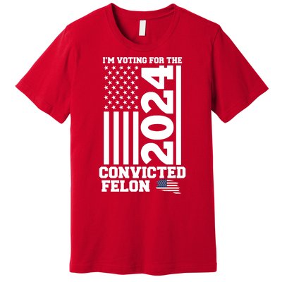 I Am Voting For The Convicted Felon Donald Trump 2024 Usa Flag Premium T-Shirt