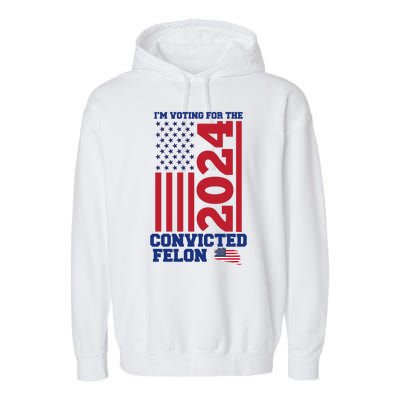 I Am Voting For The Convicted Felon Donald Trump 2024 Usa Flag Garment-Dyed Fleece Hoodie