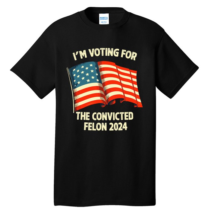 I Am Voting Convicted Felon 2024 Tall T-Shirt