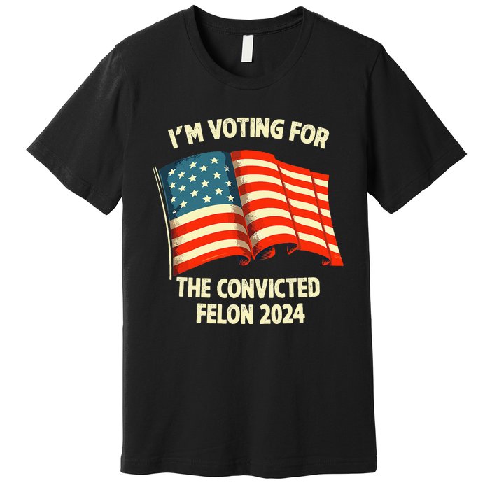 I Am Voting Convicted Felon 2024 Premium T-Shirt