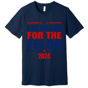 I Am Voting For The Felon Felon For President Premium T-Shirt