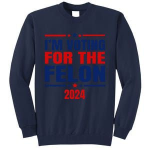 I Am Voting For The Felon Felon For President Tall Sweatshirt